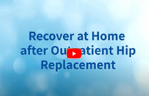 Recover at Home with Outpatient Hip Replacement
